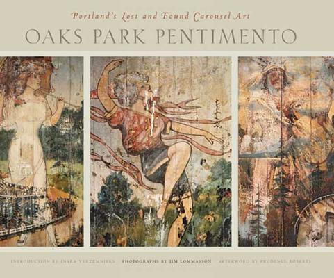 Oaks Park Pentimento: Portland's Lost and Found Carousel Art OAKS PARK PENTIMENTO 
