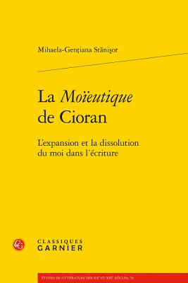 La Moieutique de Cioran: L'Expansion Et La Dissolution Du Moi Dans l'Ecriture FRE-MOIEUTIQUE DE CIORAN （Etudes de Litterature Des Xxe Et Xxie Siecles） [ Mihaela-Gentiana Stanisor ]
