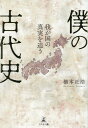 僕の古代史　我が国の真実を追う 