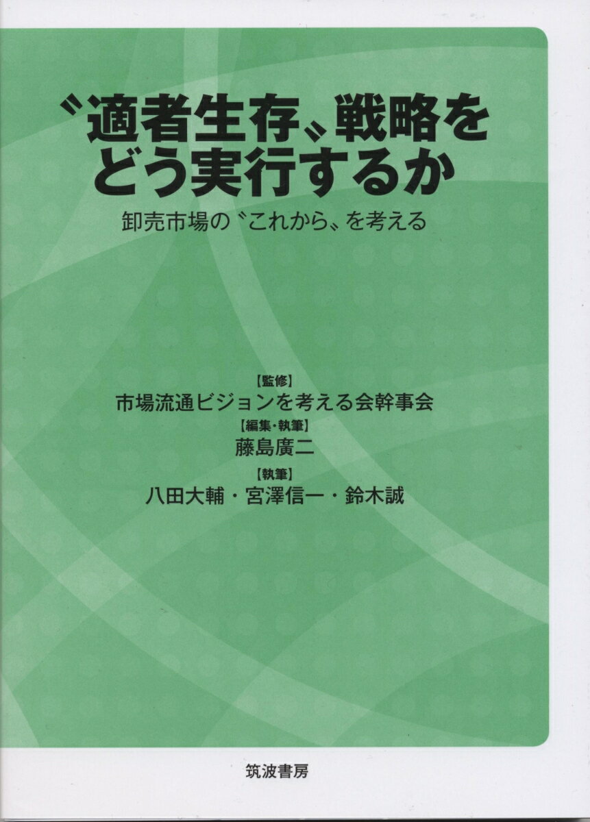 “適者生存”戦略をどう実行するか 卸売市場の“これから”を考える [ 市場流通ビジョンを考える会幹事会 ]