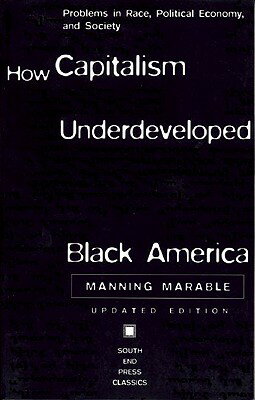 How Capitalism Underdeveloped Black America: Problems in Race, Political Economy, and Society (Updat HOW CAPITALISM UNDERDEVELOPED （South End Press Classics） [ Manning Marable ]