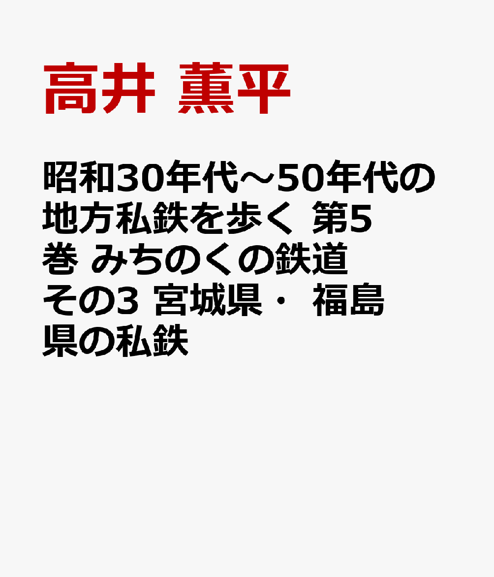 昭和30年代〜50年代の地方私鉄を歩く　第5巻　みちのくの鉄道　その3　宮城県・福島県の私鉄