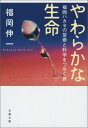 やわらかな生命 福岡ハカセの芸術と科学をつなぐ旅 （文春文庫） [ 福岡 伸一 ]