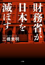 財務省が日本を滅ぼす [ 三橋 貴明 ]