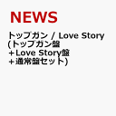トップガン / Love Story (トップガン盤＋Love Story盤＋通常盤セット) [ NEWS ]