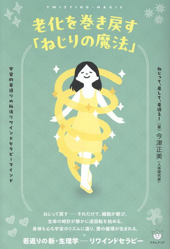 老化を巻き戻す「ねじりの魔法」 宇宙的若返りの秘法リワインドセラピーマインド [ 今津正美 ]...