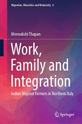 Work, Family and Integration: Indian Migrant Farmers in Northern Italy WORK FAMILY & INTEGRATION 2023 （Migration, Minorities and Modernity） [ Meenakshi Thapan ]