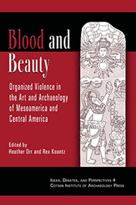 Blood and Beauty: Organized Violence in the Art and Archaeology of Mesoamerica and Central America BLOOD & BEAUTY （Ideas, Debates, and Perspectives） 