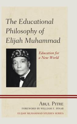 The Educational Philosophy of Elijah Muhammad: Education for a New World EDUCATIONAL PHILOSOPHY OF ELIJ [ Abul Pitre ]
