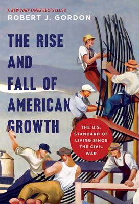 The Rise and Fall of American Growth: The U.S. Standard of Living Since the Civil War RISE & FALL OF AMER GROWTH REV （Princeton Economic History of the Western World） [ Robert J. Gordon ]