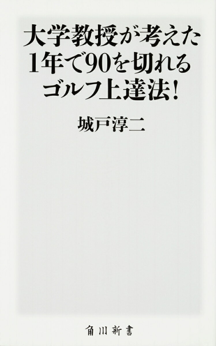 大学教授が考えた1年で90を切れるゴルフ上達法！ 角川SSC新書