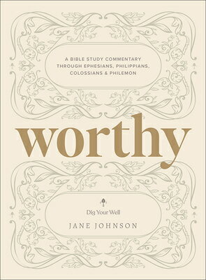 Worthy: A Bible Study Commentary Through Ephesians, Philippians, Colossians, and Philemon WORTHY （Dig Your Well） 