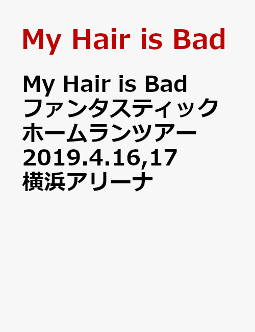 My Hair is Bad ファンタスティックホームランツアー 2019.4.16,17 横浜アリーナ