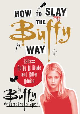 How to Slay the Buffy Way: Badass Buffy Attitude and Killer Advice HT SLAY THE BUFFY WAY [ Buffy the Vampire Slayer ]