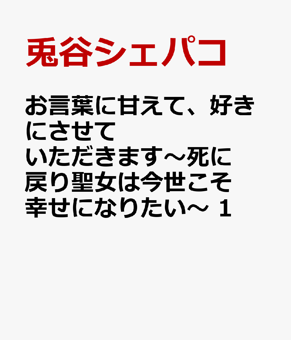 お言葉に甘えて、好きにさせていただきます〜死に戻り聖女は今世こそ幸せになりたい〜 1