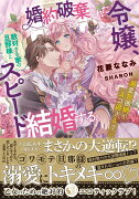 婚約破棄された令嬢、敵対する家の旦那様とスピード結婚する。　溺愛包囲網がスゴ過ぎます