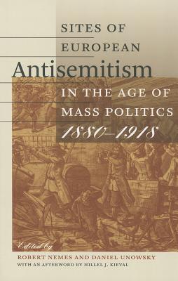 Sites of European Antisemitism in the Age of Mass Politics, 1880-1918 SITES OF EUROPEAN ANTISEMITISM （Tauber Institute Series for the Study of European Jewry） [ Robert Nemes ]