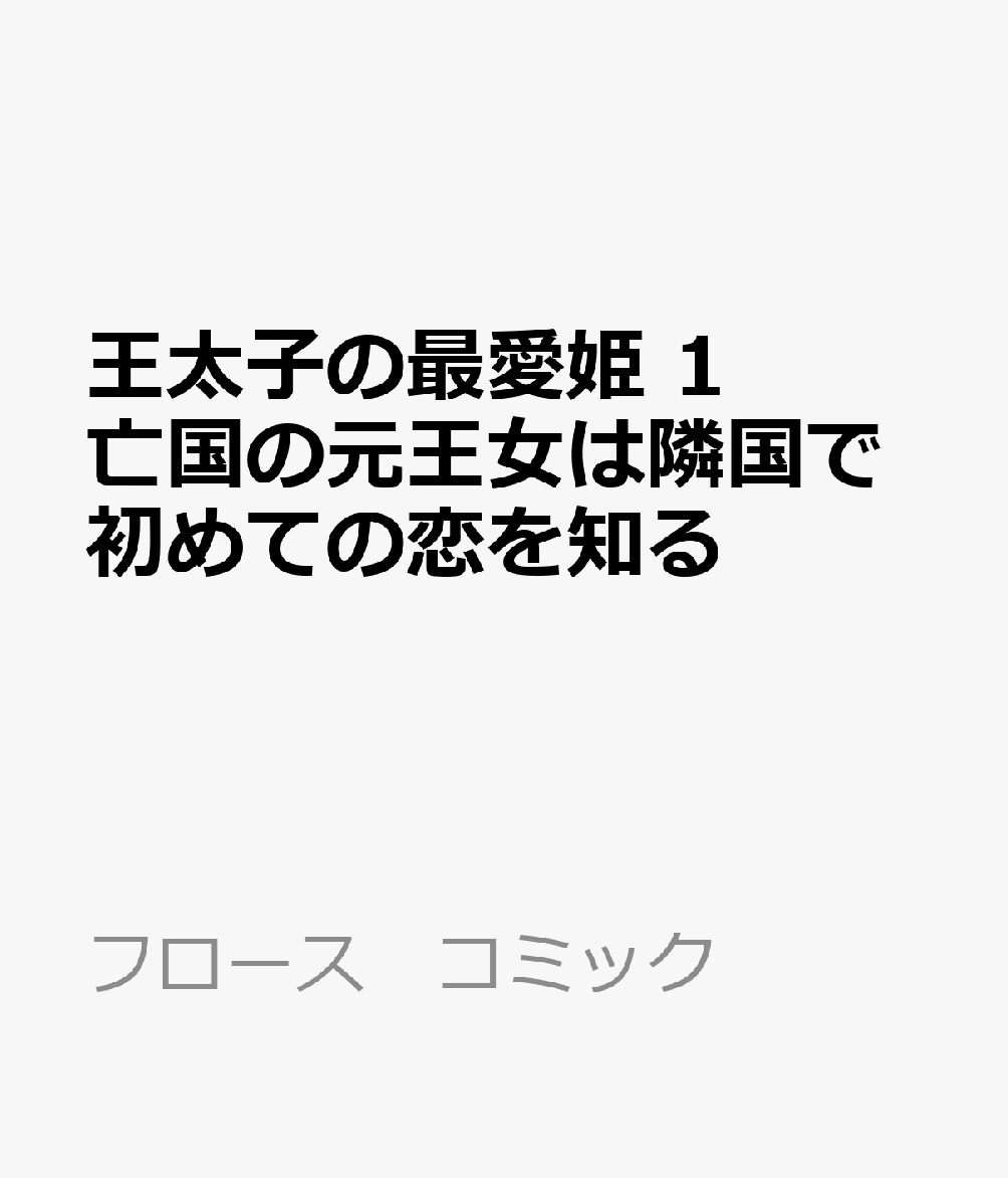 王太子の最愛姫 1 亡国の元王女は隣国で初めての恋を知る