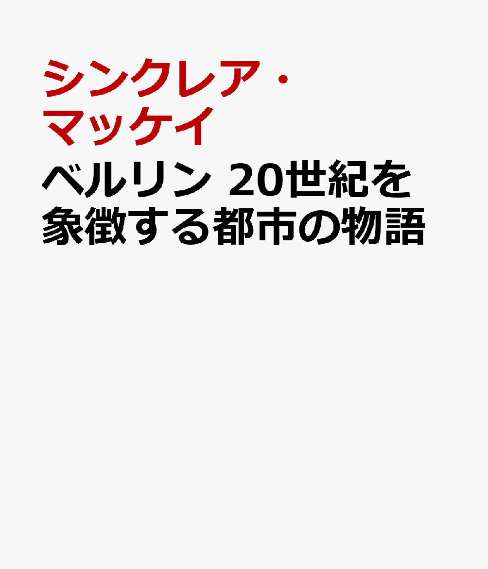 ベルリン　20世紀を象徴する都市の物語