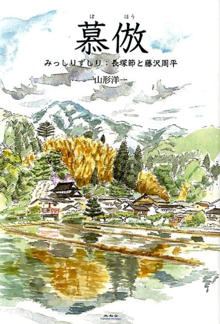 慕倣 みっしりずしり：長塚節と藤沢周平 [ 山形洋一 ]