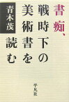 書痴、戦時下の美術書を読む [ 青木茂（美術評論家） ]