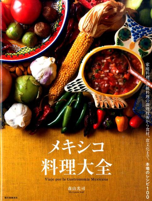 メキシコ料理大全 家庭料理、伝統料理の調理技術から食材、食文化まで。 [ 森山光司 ]