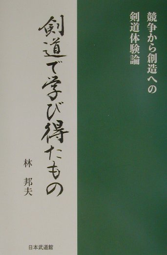 剣道で学び得たもの 競争から創造への剣道体験論 [ 林邦夫 ]