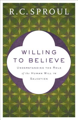 Willing to Believe: Understanding the Role of the Human Will in Salvation WILLING TO BELIEVE REPACKAGED/ [ R. C. Sproul ]