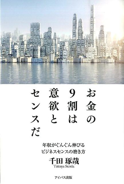 お金の9割は意欲とセンスだ〜年収がぐんぐん伸びるビジネスセンスの磨き方〜