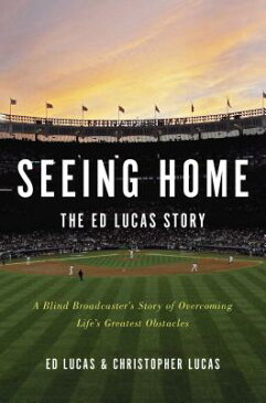 Seeing Home: The Ed Lucas Story: A Blind Broadcaster's Story of Overcoming Life's Greatest Obstacles SEEING HOME THE ED LUCAS STORY [ Ed Lucas ]