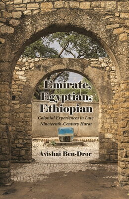 Emirate, Egyptian, Ethiopian: Colonial Experiences in Late Nineteenth-Century Harar EMIRATE EGYPTIAN ETHIOPIAN （Modern Intellectual and Political History of the Middle East） 