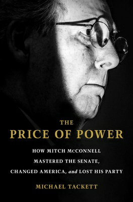 The Price of Power: How Mitch McConnell Mastered the Senate, Changed America, and Lost His Party PRICE OF POWER [ Michael Tackett ]