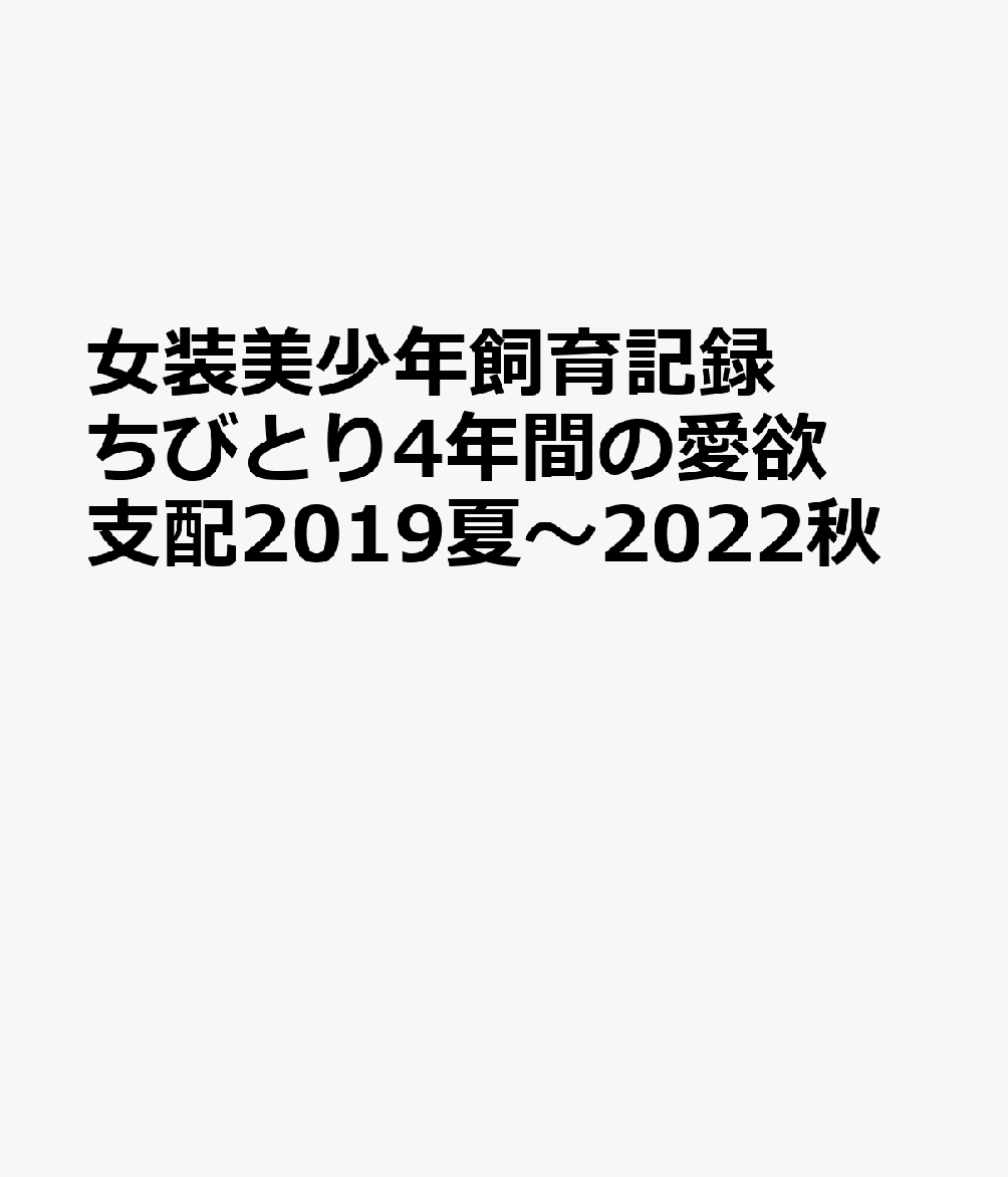 女装美少年飼育記録 ちびとり4年間の愛欲支配2019夏〜2022秋