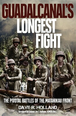 Guadalcanal's Longest Fight: The Pivotal Battles of the Matanikau Front GUADALCANALS LONGEST FIGHT [ Dave R. Holland ]