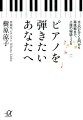 ピアノを弾きたいあなたへ　大人のピアノ入門から再挑戦まで、上達の秘訣126