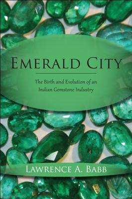 Emerald City: The Birth and Evolution of an Indian Gemstone Industry EMERALD CITY [ Lawrence A. Babb ]