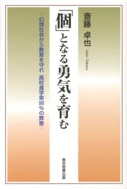 「個」となる勇気を育む 幻想社会から教育を守れ高校進学率98％の弊害 [ 斎藤卓也 ]