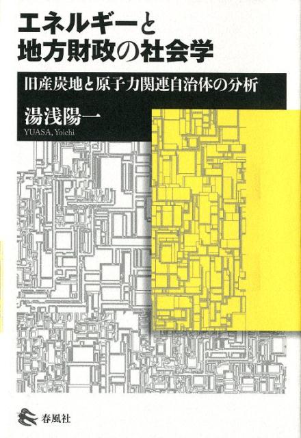 エネルギーと地方財政の社会学 旧産炭地と原子力関連自治体の分析 [ 湯浅陽一 ]