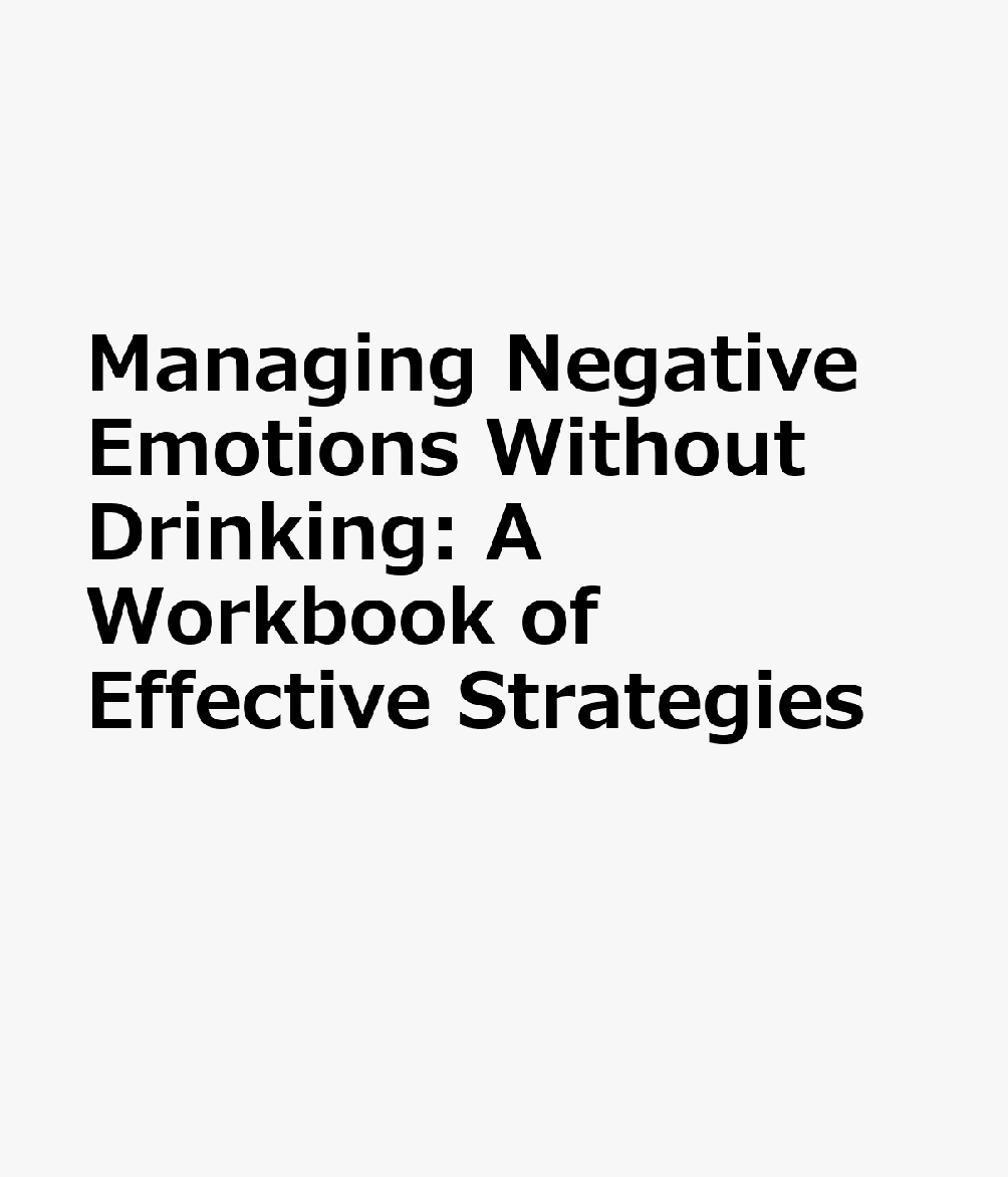 Managing Negative Emotions Without Drinking: A Workbook of Effective Strategies MANAGING NEGATIVE EMOTIONS W/O 
