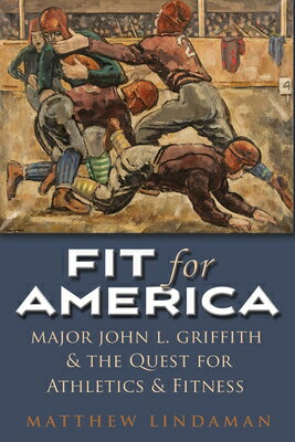 Fit for America: Major John L. Griffith and the Quest for Athletics and Fitness FIT FOR AMER （Sports and Entertainment） [ Matthew Lindaman ]