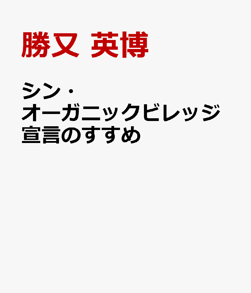 シン・オーガニックビレッジ宣言のすすめ 元外資系金融マンが田舎に住んでわかったこと [ 勝又 英博 ]