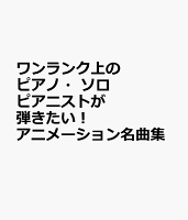 ワンランク上のピアノ・ソロ ピアニストが弾きたい! アニメーション名曲集