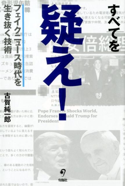 すべてを疑え！ フェイクニュース時代を生き抜く技術 [ 古賀純一郎 ]