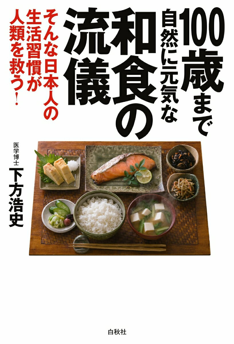100歳まで自然に元気な和食の流儀 そんな日本人の生活習慣が人類を救う！ [ 下方浩史 ]