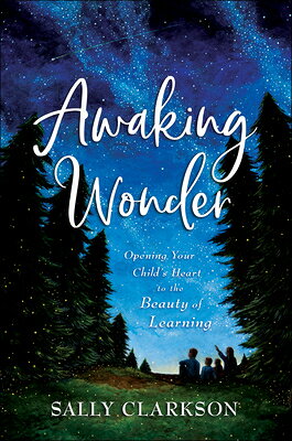 Awaking Wonder: Opening Your Child's Heart to the Beauty of Learning AWAKING WONDER 