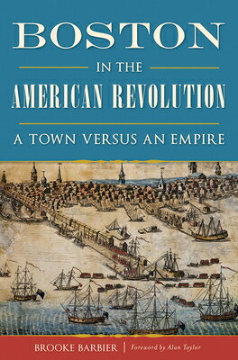 Boston in the American Revolution: A Town Versus an Empire BOSTON IN THE AMER REVOLUTION （History & Guide） [ Brooke Barbier ]
