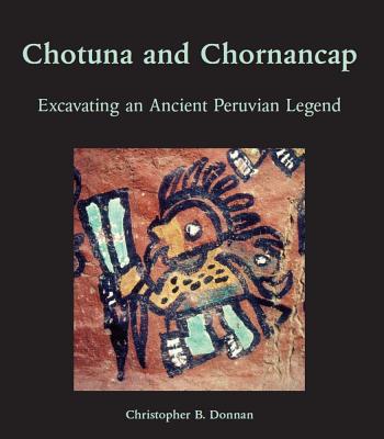 Chotuna and Chornancap: Excavating an Ancient Peruvian Legend CHOTUNA & CHORNANCAP （Cotsen Institute of Archaeology Press Monographs） [ Christopher B. Donnan ]