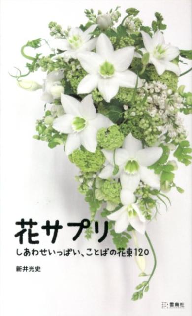 花サプリ しあわせいっぱい、ことばの花束120 [ 新井光史 ]