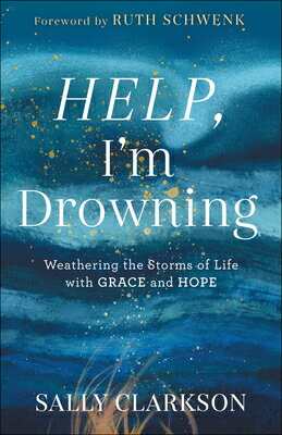 Help, I'm Drowning: Weathering the Storms of Life with Grace and Hope HELP IM DROWNING [ Sally Clarkson ]