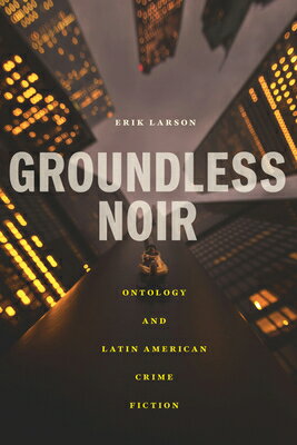 Groundless Noir: Ontology and Latin American Crime Fiction GROUNDLESS NOIR （Bucknell Studies in Latin American Literature and Theory） 